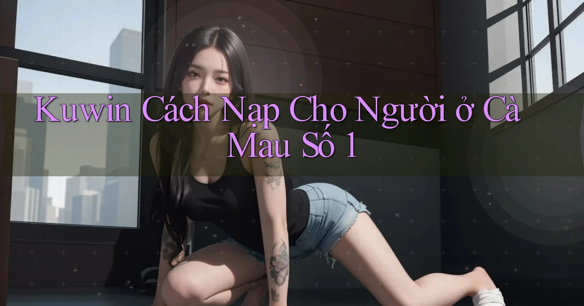 kuwin cách nạp cho người ở Cà Mau số 1