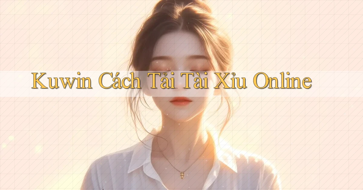kuwin  cách tải tài xỉu online