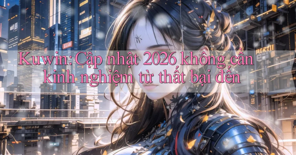 Kuwin cập nhật 2026 không cần kinh nghiệm từ thất bại đến