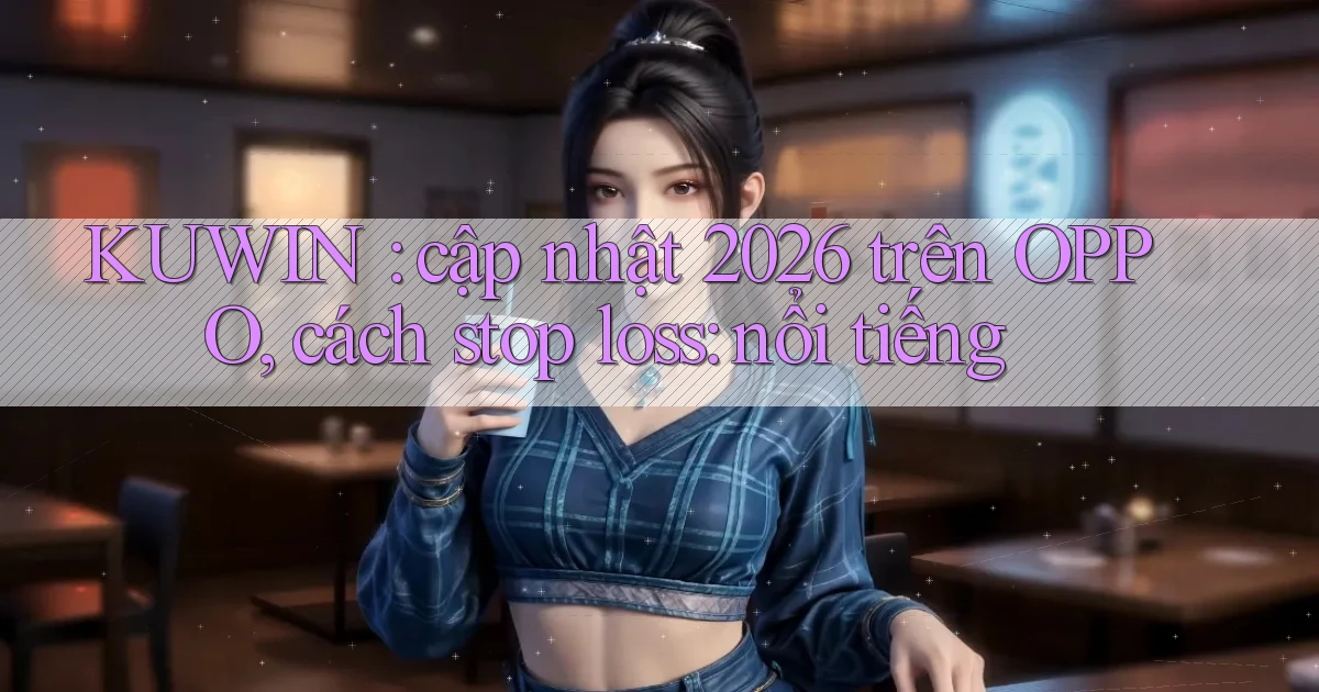 KUWIN cập nhật 2026 trên OPPO, cách stop loss nổi tiếng