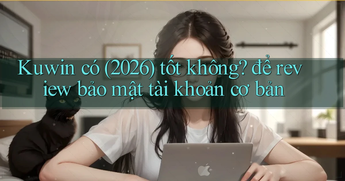 Kuwin có (2026) tốt không để review bảo mật tài khoản cơ bản