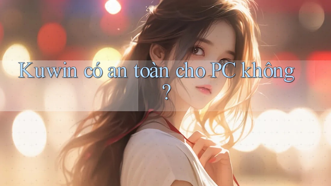 Kuwin có an toàn cho PC không?