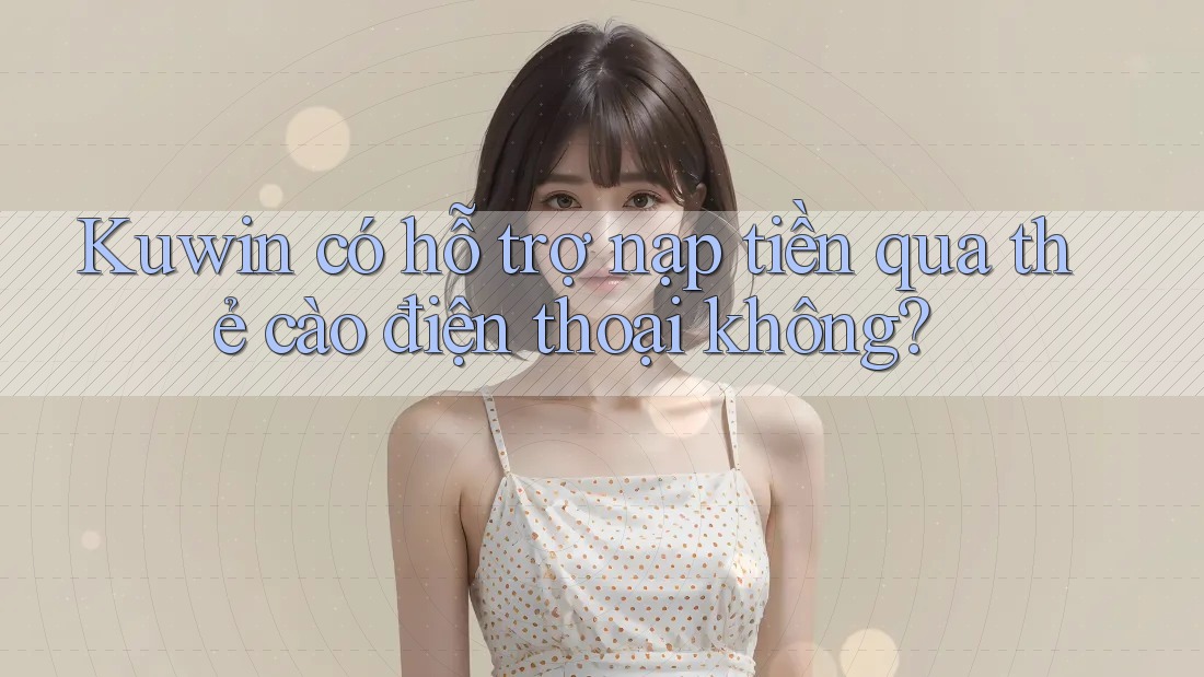 Kuwin có hỗ trợ nạp tiền qua thẻ cào điện thoại không? Kuwin có hỗ trợ nạp tiền qua thẻ cào điện thoại không?