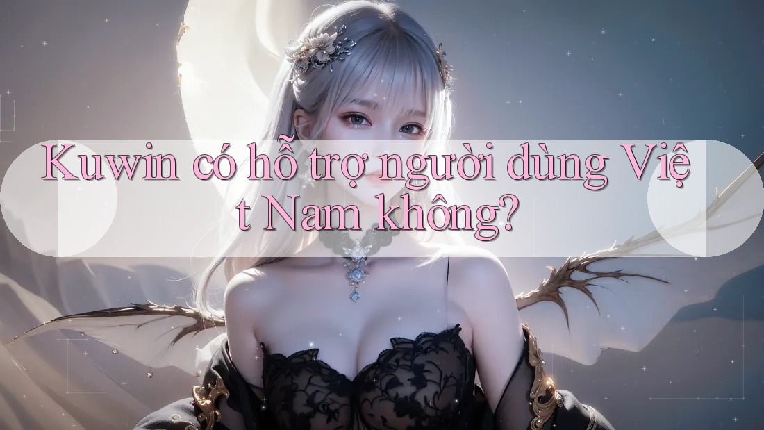 Kuwin có hỗ trợ người dùng Việt Nam không?