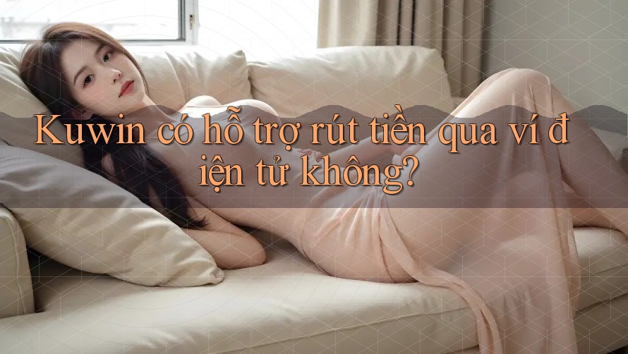 Kuwin có hỗ trợ rút tiền qua ví điện tử không? Kuwin có hỗ trợ rút tiền qua ví điện tử không?