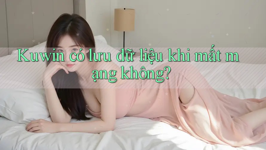 Kuwin có lưu dữ liệu khi mất mạng không? Kuwin có lưu dữ liệu khi mất mạng không?