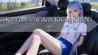 kuwin có ổn định không khi nào