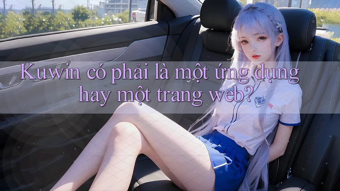 Kuwin có phải là một ứng dụng hay một trang web? Kuwin có phải là một ứng dụng hay một trang web?