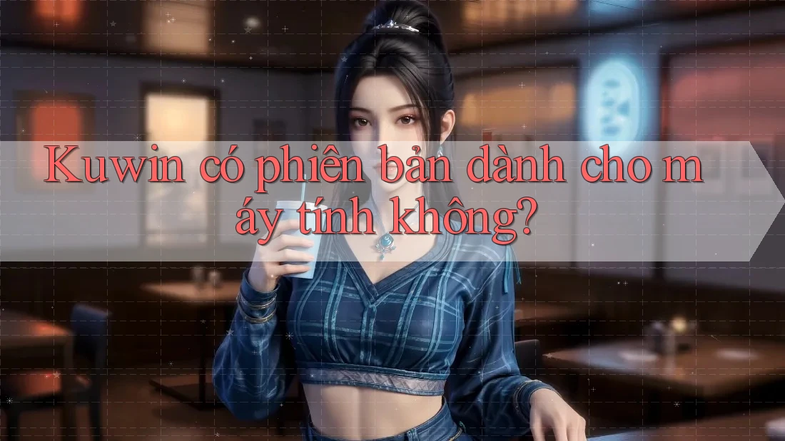 Kuwin có phiên bản dành cho máy tính không?