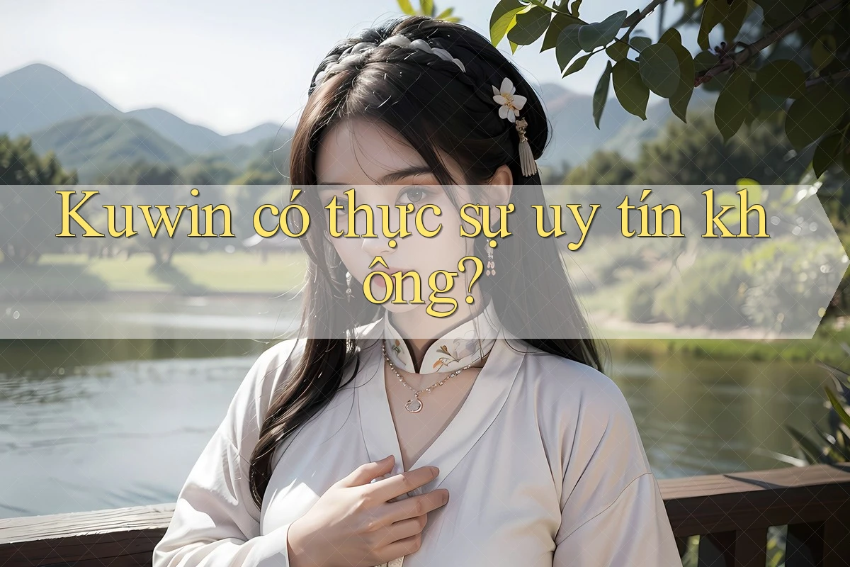 Kuwin có thực sự uy tín không? Kuwin có thực sự uy tín không?