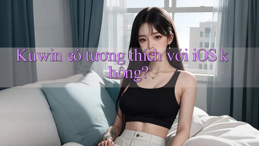 Kuwin có tương thích với iOS không? Kuwin có tương thích với iOS không?