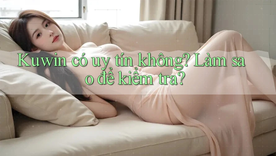 Kuwin có uy tín không? Làm sao để kiểm tra?