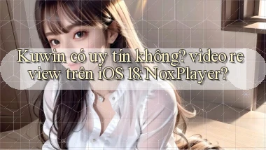 Kuwin có uy tín không video review trên iOS 18 NoxPlayer