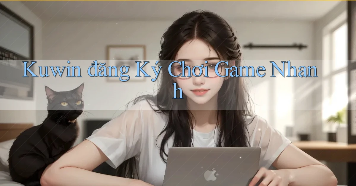 kuwin  đăng ký chơi game nhanh