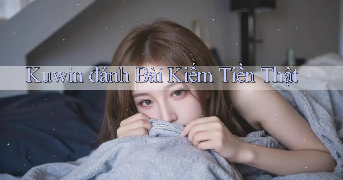 kuwin  đánh bài kiếm tiền thật
