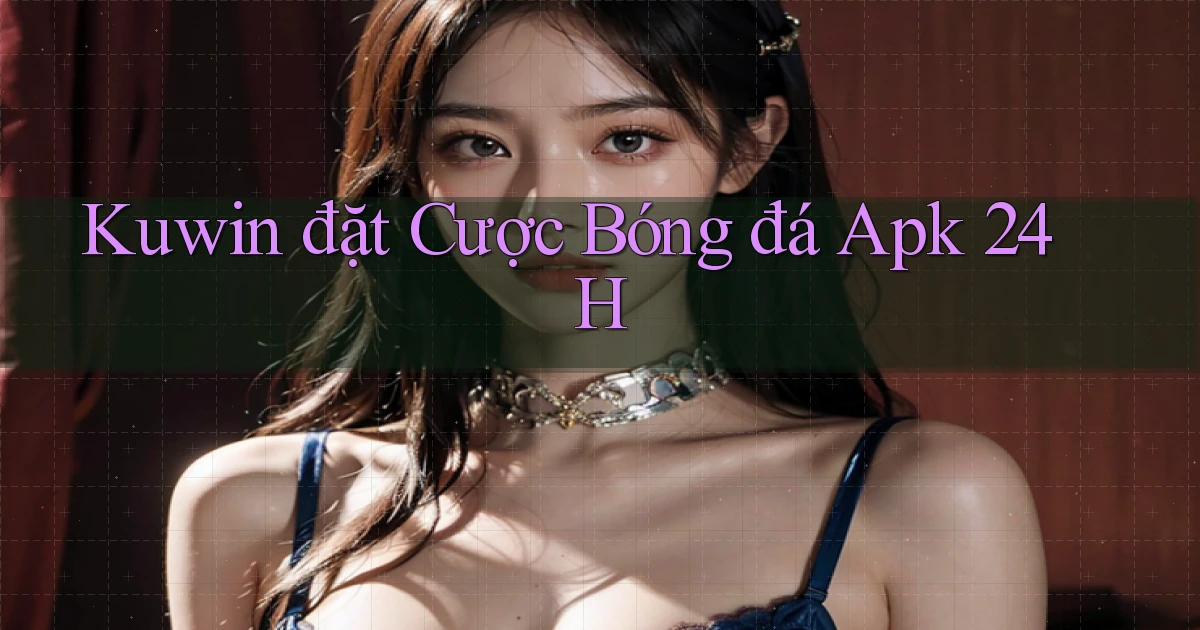 kuwin  đặt cược bóng đá apk 24h
