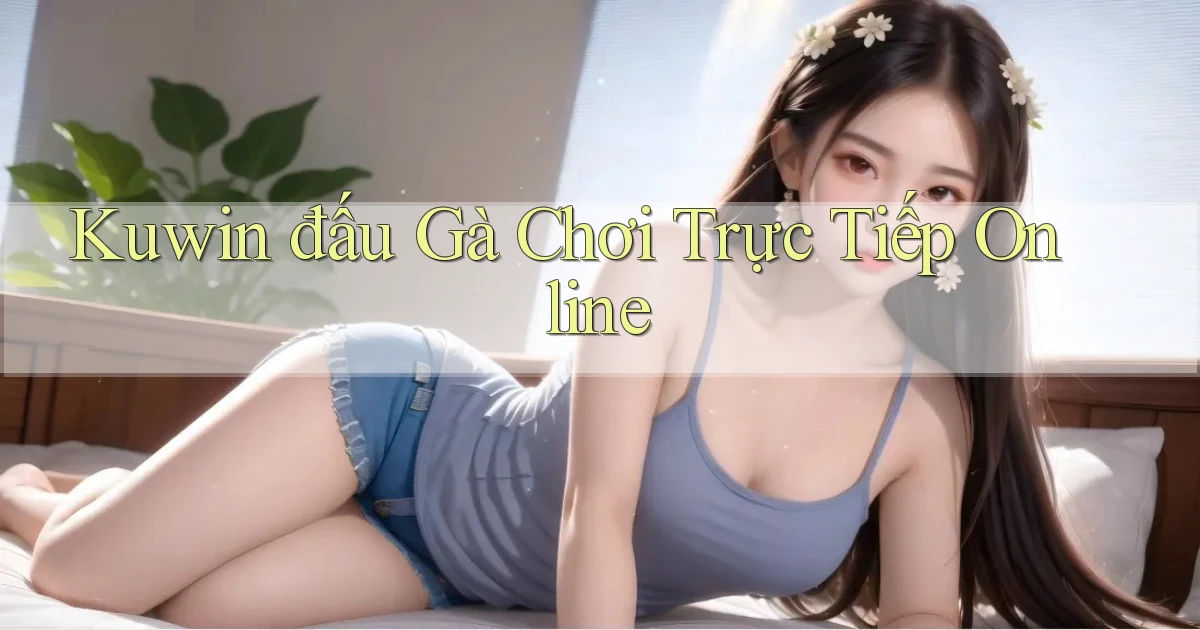 kuwin  đấu gà chơi trực tiếp online