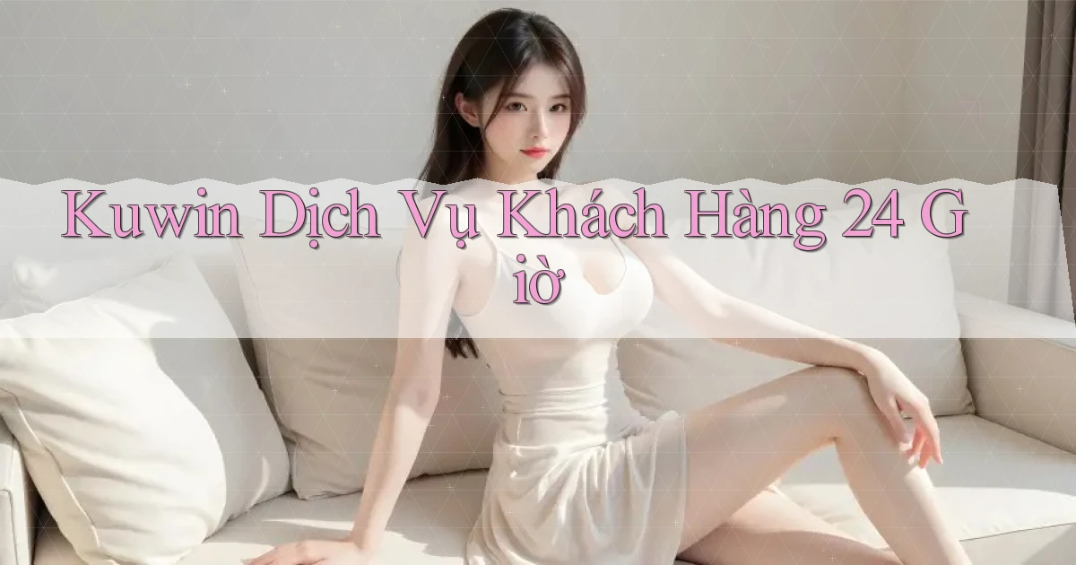 kuwin Dịch vụ khách hàng 24 giờ