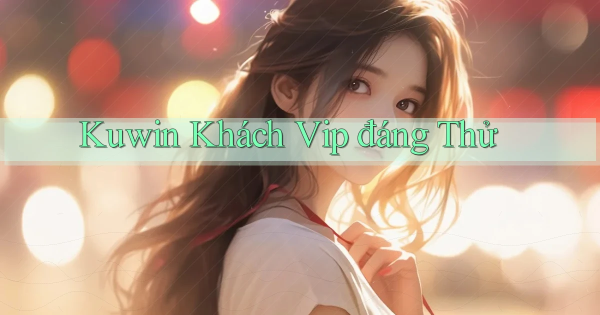 kuwin khách vip đáng thử