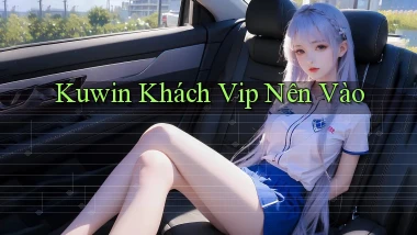 kuwin khách vip nên vào