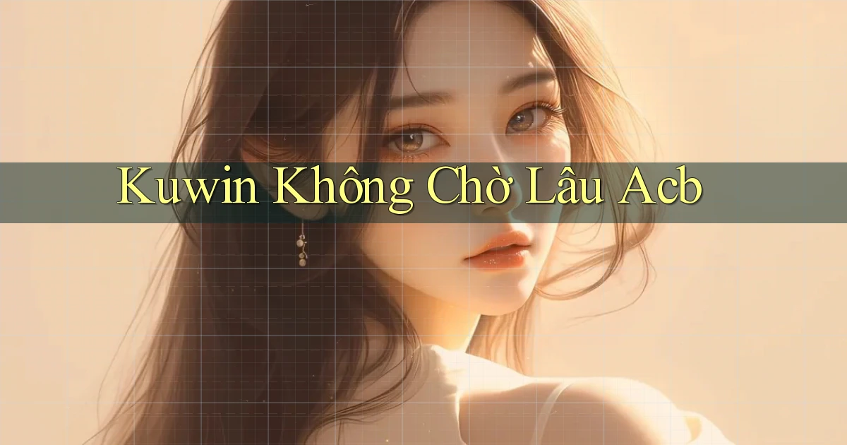 kuwin không chờ lâu acb