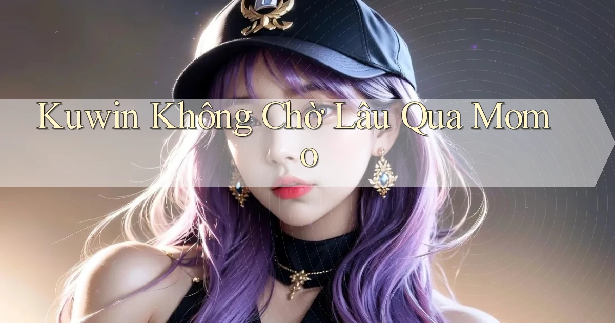 kuwin không chờ lâu qua momo