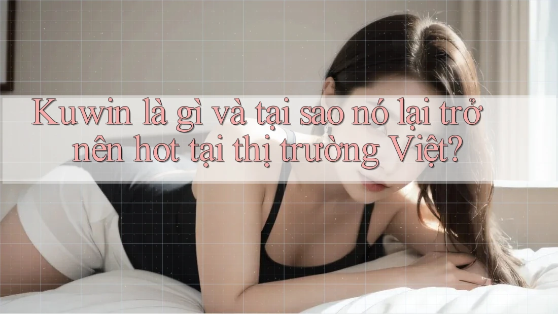 Kuwin là gì và tại sao nó lại trở nên hot tại thị trường Việt?