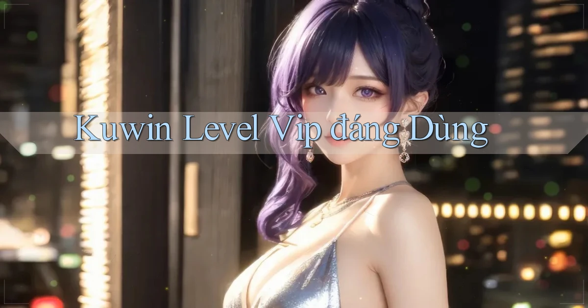 kuwin level vip đáng dùng