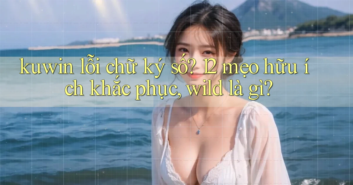kuwin lỗi chữ ký số 12 mẹo hữu ích khắc phục, wild là gì