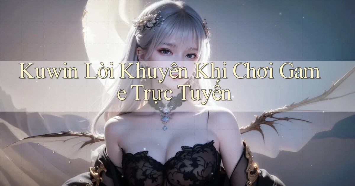kuwin  lời khuyên khi chơi game trực tuyến