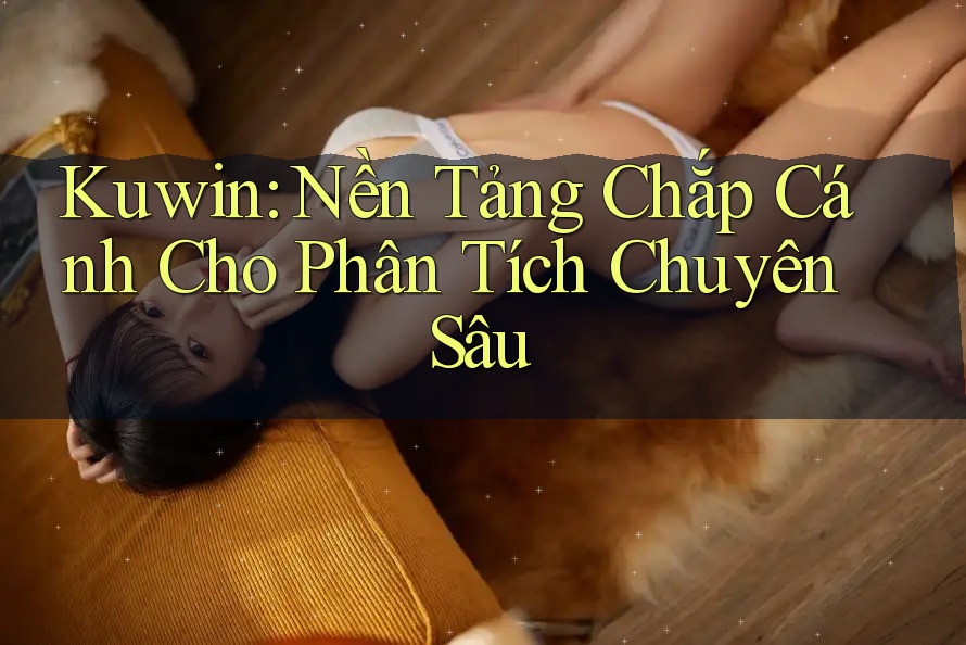 Kuwin: Nền Tảng Chắp Cánh Cho Phân Tích Chuyên Sâu Kuwin: Nền Tảng Chắp Cánh Cho Phân Tích Chuyên Sâu