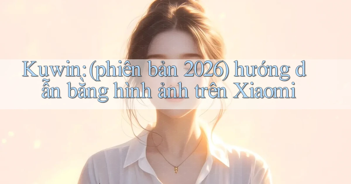 kuwin (phiên bản 2026) hướng dẫn bằng hình ảnh trên Xiaomi