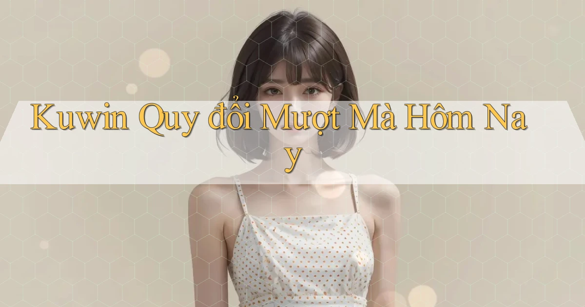 kuwin quy đổi mượt mà hôm nay