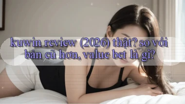 kuwin review (2026) thật so với bản cũ hơn, value bet là gì