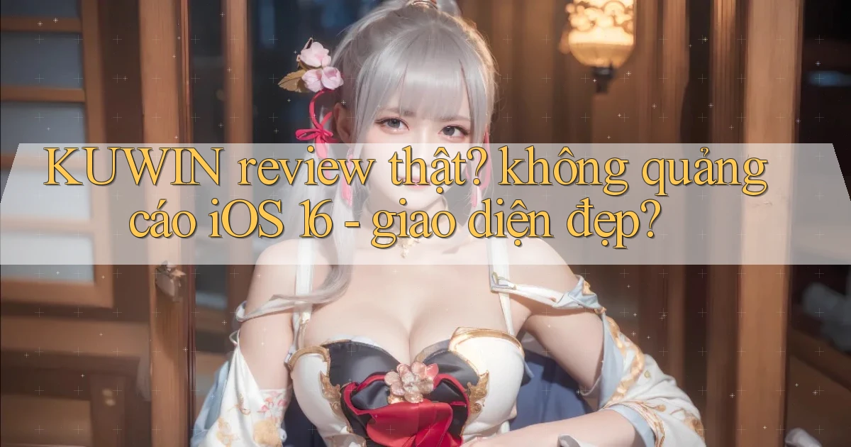 KUWIN review thật không quảng cáo iOS 16   giao diện đẹp
