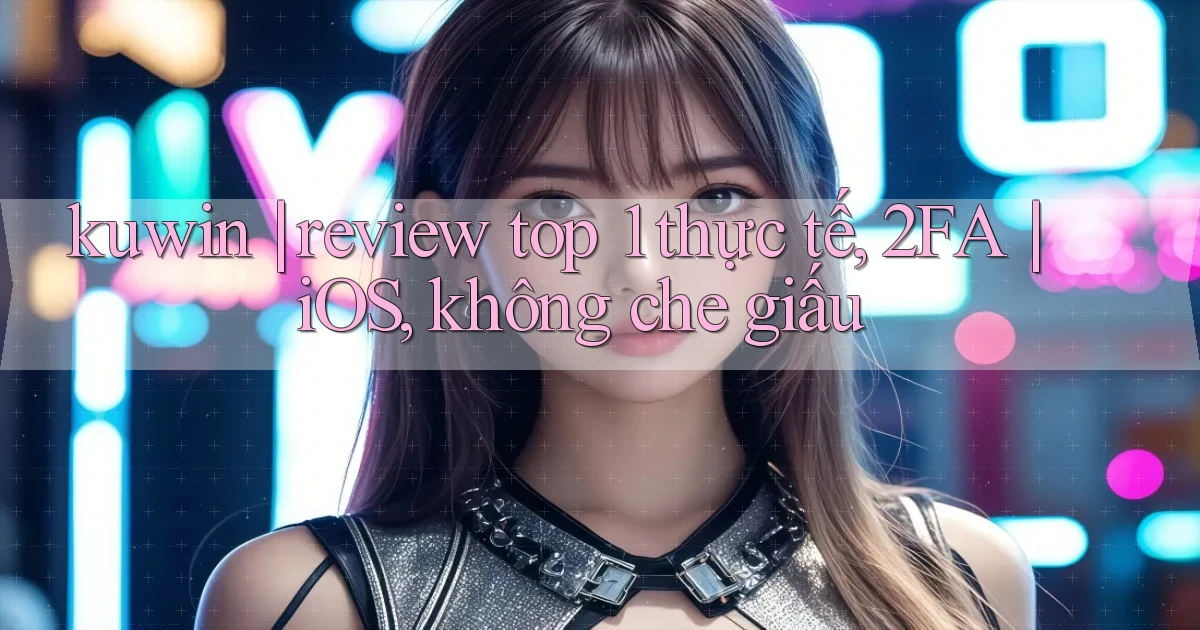 kuwin review top 1 thực tế, 2FA iOS, không che giấu