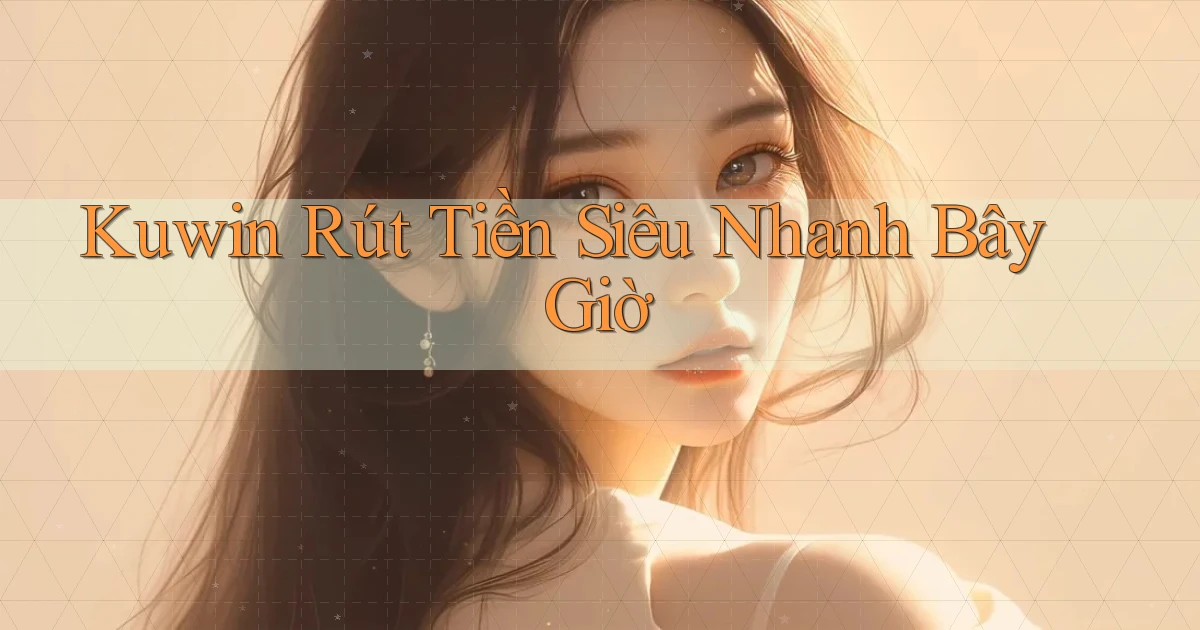 kuwin rút tiền siêu nhanh bây giờ