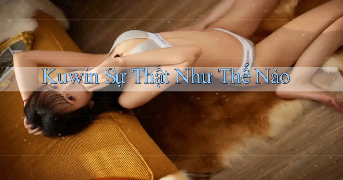 kuwin sự thật như thế nào