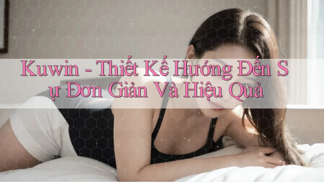 Kuwin - Thiết Kế Hướng Đến Sự Đơn Giản Và Hiệu Quả