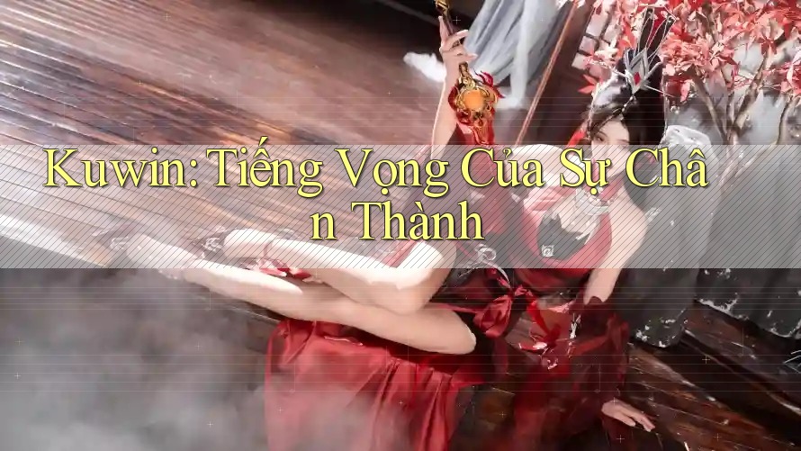 Kuwin: Tiếng Vọng Của Sự Chân Thành Kuwin: Tiếng Vọng Của Sự Chân Thành