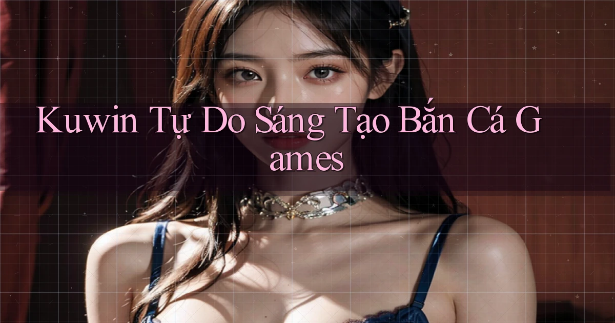 kuwin  tự do sáng tạo bắn cá games