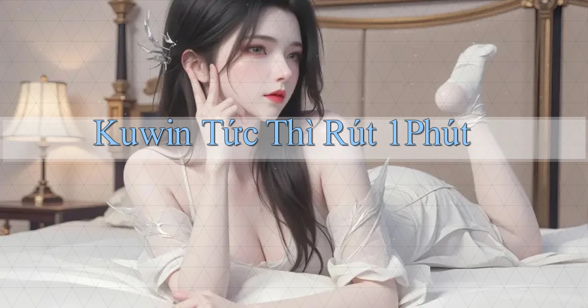 kuwin tức thì rút 1 phút