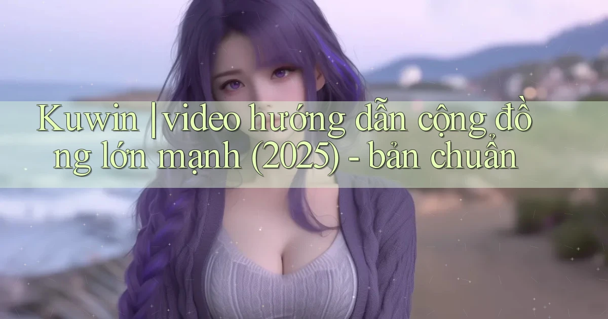Kuwin video hướng dẫn cộng đồng lớn mạnh (2025)   bản chuẩn