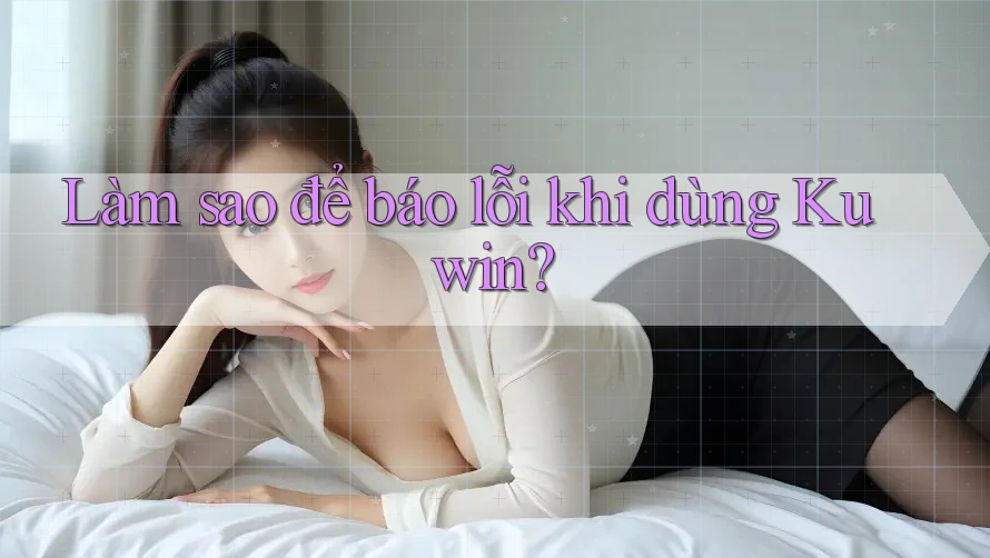 Làm sao để báo lỗi khi dùng Kuwin?