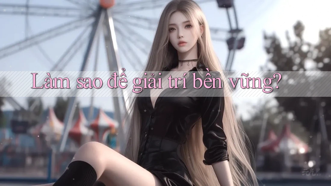 Làm sao để giải trí bền vững?