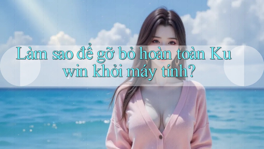 Làm sao để gỡ bỏ hoàn toàn Kuwin khỏi máy tính? Làm sao để gỡ bỏ hoàn toàn Kuwin khỏi máy tính?