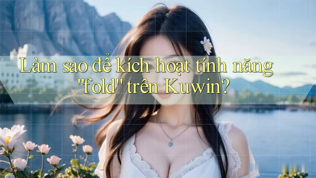Làm sao để kích hoạt tính năng “fold” trên Kuwin?