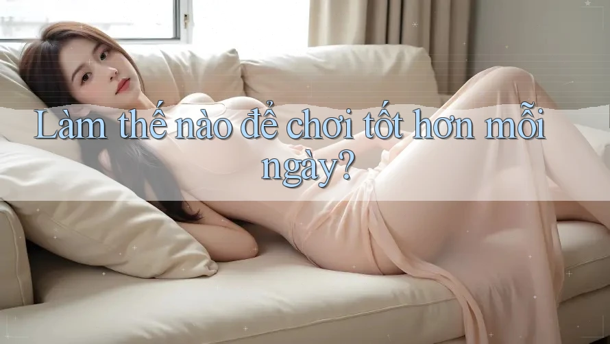 Làm thế nào để chơi tốt hơn mỗi ngày? Làm thế nào để chơi tốt hơn mỗi ngày?