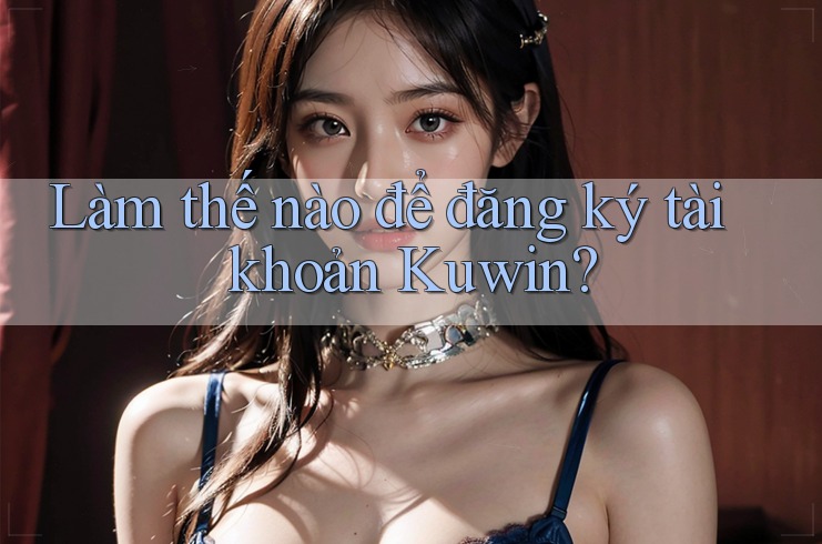 Làm thế nào để đăng ký tài khoản Kuwin?