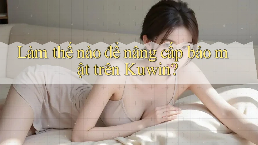 Làm thế nào để nâng cấp bảo mật trên Kuwin? Làm thế nào để nâng cấp bảo mật trên Kuwin?